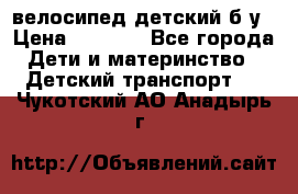 велосипед детский б/у › Цена ­ 3 000 - Все города Дети и материнство » Детский транспорт   . Чукотский АО,Анадырь г.